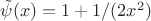 $\Tilde{\psi}(x) = 1 + 1/(2x^2)$