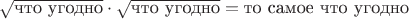 $$\sqrt{\mbox{что угодно}}\cdot\sqrt{\mbox{что угодно}}=\mbox{то самое что угодно}$