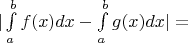 $| \int\limits_{a}^b f(x) dx - \int\limits_a^b g(x) dx | = $