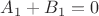 $A_1+B_1=0$