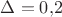$\Delta=0{,}2$