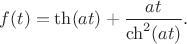 $$f(t)=\th(at)+\frac{at}{\ch^2(at)}.$$