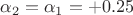 $\alpha_2 = \alpha_1 =  +0.25$