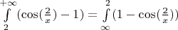 $\int\limits_{2}^{+\infty}(\cos(\frac{2}{x})-1)=\int\limits_{\infty}^{2}(1-\cos(\frac{2}{x}))$