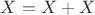 $X = X + X$