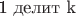 1 делит k