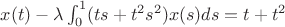 $x(t)-\lambda \int_0^1(ts+t^2s^2)x(s)ds = t+t^2$