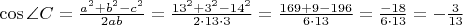 $\cos\angle C=\frac{a^2+b^2-c^2}{2ab}=\frac{13^2+3^2-14^2}{2\cdot 13\cdot 3}=\frac{169+9-196}{6\cdot 13}=\frac{-18}{6\cdot 13}=-\frac 3{13}$