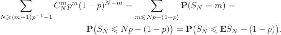 \begin{multline*}\sum_{N \geqslant{(m+1)p^{-1}-1}}C_{N}^{m}p^{m}(1-p)^{N-m} = \sum_{m \leqslant Np - (1-p) }\mathbf{P}(S_N = m) =\\\mathbf{P}\big(S_N \leqslant Np - (1-p)\big) = \mathbf{P}\big(S_N \leqslant \mathbf{E}S_N - (1-p)\big) .\end{multline*} \begin{multline*}\sum_{N \geqslant{(m+1)p^{-1}-1}}C_{N}^{m}p^{m}(1-p)^{N-m} = \sum_{m \leqslant Np - (1-p) }\mathbf{P}(S_N = m) =\\\mathbf{P}\big(S_N \leqslant Np - (1-p)\big) = \mathbf{P}\big(S_N \leqslant \mathbf{E}S_N - (1-p)\big) .\end{multline*}