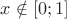 $x \notin [0;1]$