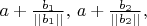 $a+\frac{b_1}{||b_1||}, \, a+\frac{b_2}{||b_2||}, $