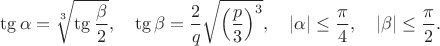$$ \tg \alpha = \sqrt[3]{\tg \frac {\beta}{2}}, \quad \tg \beta = \frac{2}{q}\sqrt{\left(\frac{p}{3}\right)^3}, \quad |\alpha| \le \frac{\pi}{4}, \quad |\beta| \le \frac{\pi}{2}.$$
