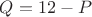$Q = 12 - P$