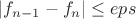 $|f_{n-1}-f_n| \leq eps$