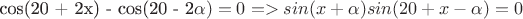 cos(20 + 2x) - cos(20 - 2\alpha) = 0 => sin(x + \alpha)sin(20 + x - \alpha) = 0