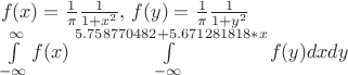 \[
\begin{array}{l}
 f(x) = \frac{1}{\pi }\frac{1}{{1 + x^2 }},\,f(y) = \frac{1}{\pi }\frac{1}{{1 + y^2 }} \\ 
 \int\limits_{ - \infty }^\infty  {f(x)\int\limits_{ - \infty }^{5.758770482+5.671281818*x} {f(y)dxdy} }  \\ 
 \end{array}
\]