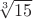 $\sqrt[3]{15}$