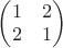 $\begin{pmatrix} 1 & 2 \\ 2 & 1 \end{pmatrix} \qquad$