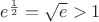 $e^\frac{1}{2} = \sqrt{e} > 1$