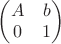 $\begin{pmatrix}A & b\\ 0 &  1\end{pmatrix}$