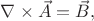 $\nabla \times \vec{A}=\vec{B},$