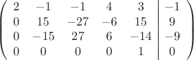 $$\left(\begin{array}{ccccc|c}
2& -1& -1&4&3&-1\\
0&15& -27&-6&15&9\\
0&-15&27&6&-14&-9\\
0& 0& 0& 0&1&0\\
\end{array}\right)$$