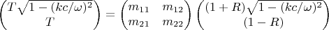 $$
\left(\begin{matrix}T\sqrt{1-(kc/\omega)^2}\\T\end{matrix}\right)=
\left(\begin{matrix}m_{11}&m_{12}\\m_{21}&m_{22}\end{matrix}\right)
\left(\begin{matrix}(1+R)\sqrt{1-(kc/\omega)^2}\\(1-R)\end{matrix}\right)
$$