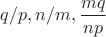 $q/p, n/m,\dfrac{mq}{np}$