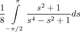 $$\frac 1 8 \int\limits_{-\pi/2}^{\pi} \frac {s^2 + 1}{s^4 - s^2 + 1} ds$$