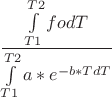 $$\frac {\int\limits_{T1}^{T2} fo dT} {\int\limits_{T1}^{T2} a*e ^{-b*T dT}}$$