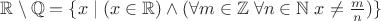 $\mathbb{R}\setminus \mathbb{Q}=\{x \mid (x\in \mathbb{R})\wedge (\forall m \in \mathbb{Z}\; \forall n \in \mathbb{N}\; x \neq \frac{m}{n})\}$