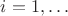 $i=1,\ldots$