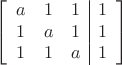 $$\left[
      \begin{array}{ccc|c}
        a & 1 & 1 & 1  \\
        1 & a & 1 & 1 \\
        1 & 1& a & 1\\
      \end{array}
    \right]$$