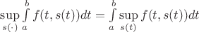 $\sup\limits_{s(\cdot)} \int\limits_{a}^{b} f(t,s(t)) dt = \int\limits_{a}^{b} \sup\limits_{s(t)} f(t,s(t)) dt$