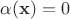 $\alpha(\mathbf{x})=0$