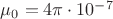 $\mu_0=4\pi \cdot10^{-7}$