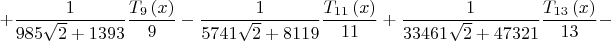 $$
\[
 + \frac{1}
{{985\sqrt 2  + 1393}}\frac{{T_9 \left( x \right)}}
{9} - \frac{1}
{{5741\sqrt 2  + 8119}}\frac{{T_{11} \left( x \right)}}
{{11}} + \frac{1}
{{33461\sqrt 2  + 47321}}\frac{{T_{13} \left( x \right)}}
{{13}} - 
\]
$$
