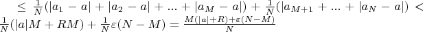$ \leq \frac{1}{N}(|a_1-a|+|a_2-a|+...+|a_M-a|)+ \frac{1}{N} (|a_{M+1}+...+|a_N-a|)< \frac {1}{N}(|a|M+RM)+ \frac{1}{N} \varepsilon (N-M)= \frac {M(|a|+R) + \varepsilon (N-M)}{N} $