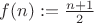 $f(n):= \frac{n+1}{2}$
