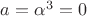$a=\alpha^{3}=0$