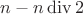 $n - n \operatorname{div} 2$