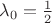 $\lambda_0 = \frac{1}{2}$ $\lambda_0 = \frac{1}{2}$
