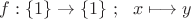 $f: \{1\}\rightarrow \{1\}\ ; \ \  x \longmapsto y$