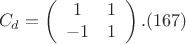 $$C_d= \left (
                  \begin {array} {ccccc}
                   1   & 1 \\
                  -1    &  1\\ 
                   \end {array}
                    \right ).(167)$$