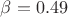 $\beta = 0.49$