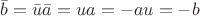 $\bar{b}=\bar{u}\bar{a}=ua=-au=-b$