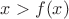 $x>f(x)$