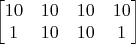 $$\begin{bmatrix}
10 & 10 & 10 & 10\\
1 & 10 & 10 & 1
\end{bmatrix}$$