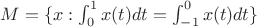 $M=\{x: \int_{0}^{1} x(t)dt=\int_{-1}^{0} x(t)dt\}$