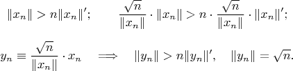 $$\|x_n\|>n\|x_n\|'; \qquad {\sqrt n\over\|x_n\|}\cdot\|x_n\|>n\cdot{\sqrt n\over\|x_n\|}\cdot\|x_n\|';$$

$$y_n\equiv{\sqrt n\over\|x_n\|}\cdot x_n \quad \Longrightarrow \quad \|y_n\|>n\|y_n\|',\quad\|y_n\|=\sqrt n.$$